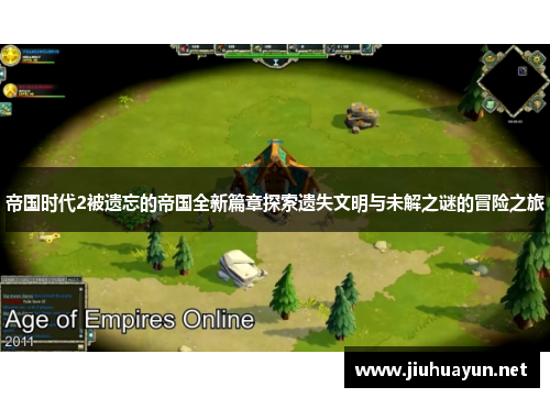帝国时代2被遗忘的帝国全新篇章探索遗失文明与未解之谜的冒险之旅 帝国时代2被遗忘的帝国全新篇章探索遗失文明与未解之谜的冒险之旅
